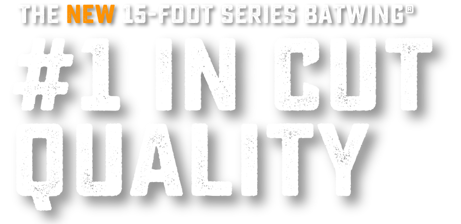 The NEW 15-Foot Series BATWING® #1 IN CUT QUALITY